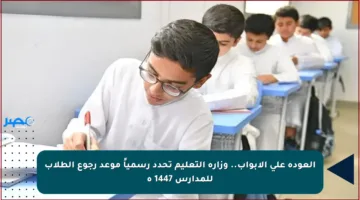 العودة على الأبواب.. وزارة التعليم تحدد رسمياً موعد رجوع الطلاب للمدارس 1447 ه‍